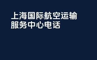 上海国际航空运输服务中心电话