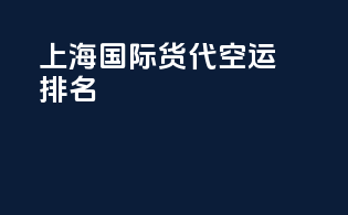 上海国际货代空运排名