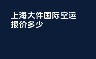 上海大件国际空运报价多少