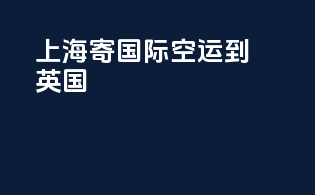 上海寄国际空运到英国
