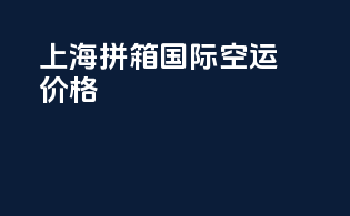 上海拼箱国际空运价格