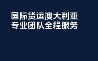 国际货运澳大利亚，专业团队，全程服务！