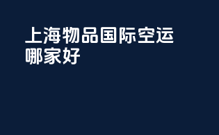 上海物品国际空运哪家好