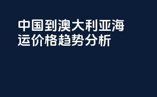中国到澳大利亚海运价格趋势分析