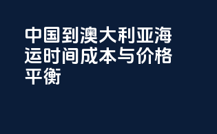 中国到澳大利亚海运时间成本与价格平衡