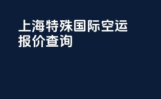 上海特殊国际空运报价查询