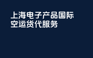 上海电子产品国际空运货代服务