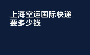 上海空运国际快递要多少钱