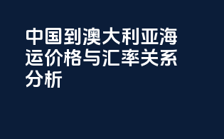 中国到澳大利亚海运价格与汇率关系分析