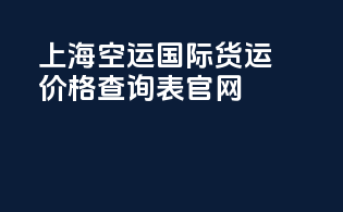 上海空运国际货运价格查询表官网