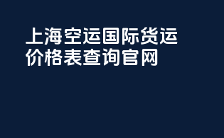 上海空运国际货运价格表查询官网