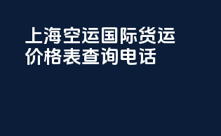 上海空运国际货运价格表查询电话