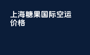上海糖果国际空运价格
