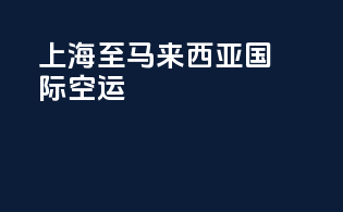 上海至马来西亚国际空运