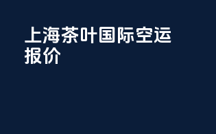 上海茶叶国际空运报价