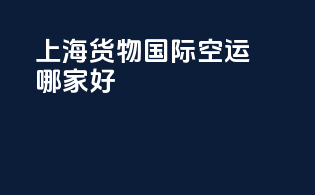 上海货物国际空运哪家好