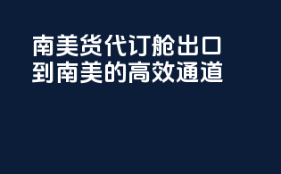 南美货代订舱，出口到南美的高效通道