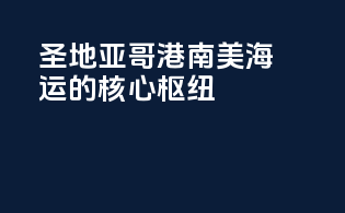 圣地亚哥港：南美海运的核心枢纽