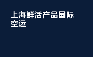 上海鲜活产品国际空运