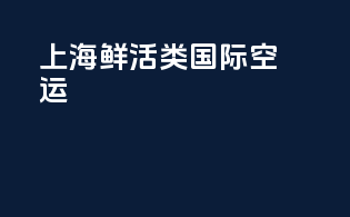 上海鲜活类国际空运