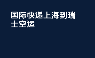 国际快递上海到瑞士空运