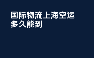 国际物流上海空运多久能到
