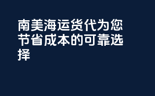 南美海运货代：为您节省成本的可靠选择