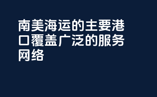 南美海运的主要港口：覆盖广泛的服务网络