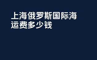 上海俄罗斯国际海运费多少钱
