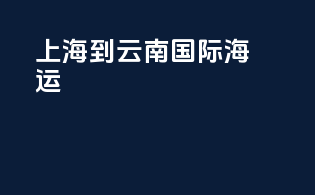 上海到云南国际海运