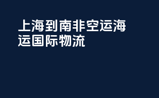 上海到南非空运海运国际物流