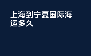 上海到宁夏国际海运多久