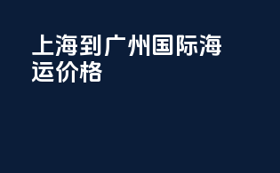 上海到广州国际海运价格