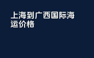 上海到广西国际海运价格