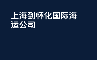 上海到怀化国际海运公司
