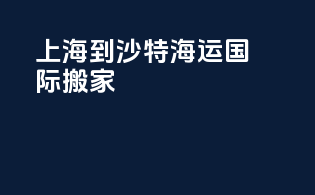 上海到沙特海运国际搬家