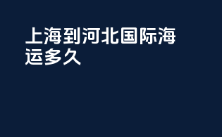 上海到河北国际海运多久