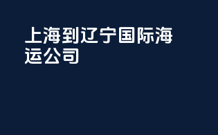上海到辽宁国际海运公司