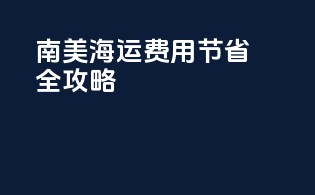 南美海运费用节省全攻略
