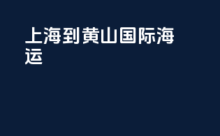 上海到黄山国际海运