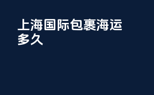 上海国际包裹海运多久