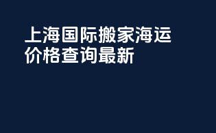 上海国际搬家海运价格查询最新