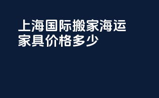 上海国际搬家海运家具价格多少