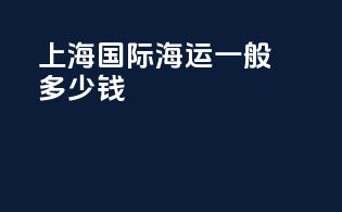 上海国际海运一般多少钱