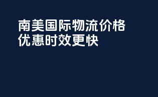 南美国际物流，价格优惠，时效更快