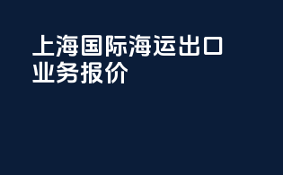 上海国际海运出口业务报价