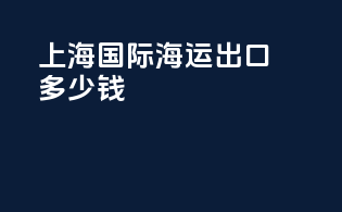 上海国际海运出口多少钱