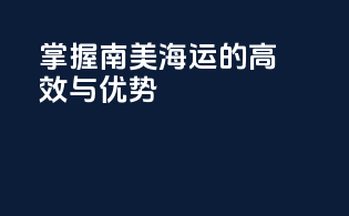 掌握南美海运的高效与优势