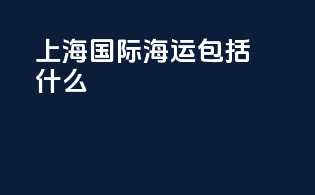 上海国际海运包括什么